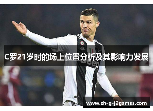 C罗21岁时的场上位置分析及其影响力发展