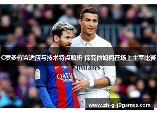 C罗多位置适应与技术特点解析 探究他如何在场上主宰比赛 C罗多位置适应与技术特点解析 探究他如何在场上主宰比赛