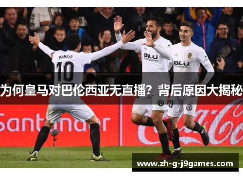 为何皇马对巴伦西亚无直播?背后原因大揭秘 为何皇马对巴伦西亚无直播?背后原因大揭秘