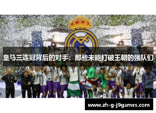 皇马三连冠背后的对手:那些未能打破王朝的强队们 皇马三连冠背后的对手:那些未能打破王朝的强队们
