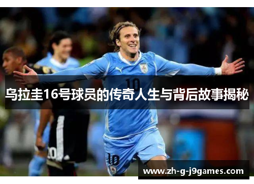 乌拉圭16号球员的传奇人生与背后故事揭秘 乌拉圭16号球员的传奇人生与背后故事揭秘