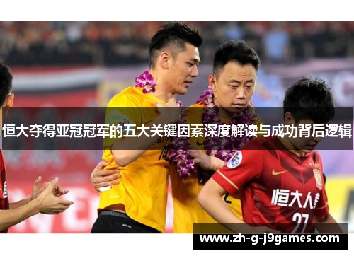 恒大夺得亚冠冠军的五大关键因素深度解读与成功背后逻辑