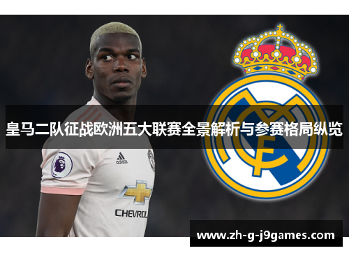 皇马二队征战欧洲五大联赛全景解析与参赛格局纵览 皇马二队征战欧洲五大联赛全景解析与参赛格局纵览