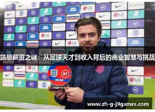 凯恩薪资之谜:从足球天才到收入背后的商业智慧与挑战 凯恩薪资之谜:从足球天才到收入背后的商业智慧与挑战