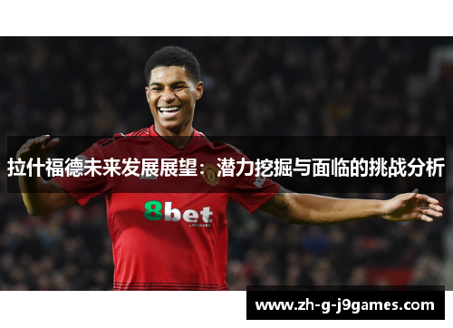 拉什福德未来发展展望：潜力挖掘与面临的挑战分析