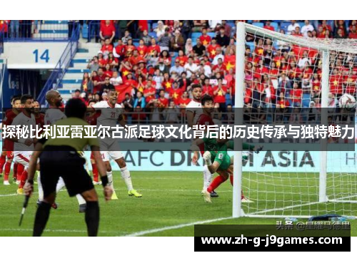 探秘比利亚雷亚尔古派足球文化背后的历史传承与独特魅力 探秘比利亚雷亚尔古派足球文化背后的历史传承与独特魅力