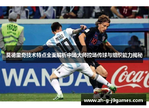莫德里奇技术特点全面解析中场大师控场传球与组织能力揭秘