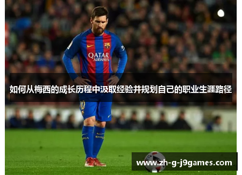 如何从梅西的成长历程中汲取经验并规划自己的职业生涯路径