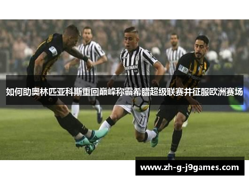 如何助奥林匹亚科斯重回巅峰称霸希腊超级联赛并征服欧洲赛场