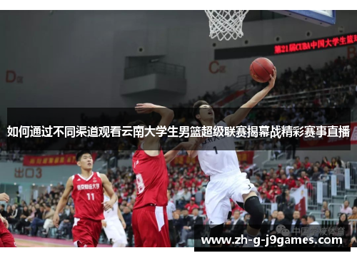 如何通过不同渠道观看云南大学生男篮超级联赛揭幕战精彩赛事直播