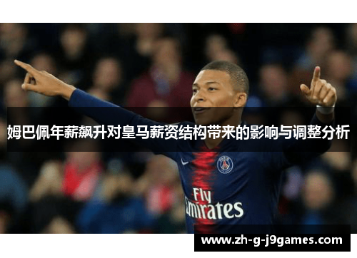 姆巴佩年薪飙升对皇马薪资结构带来的影响与调整分析 姆巴佩年薪飙升对皇马薪资结构带来的影响与调整分析