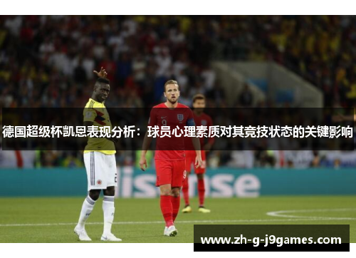 德国超级杯凯恩表现分析：球员心理素质对其竞技状态的关键影响