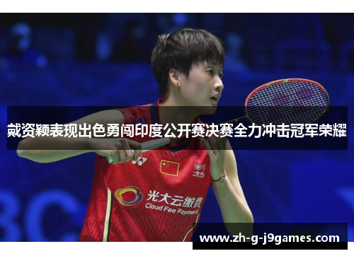 戴资颖表现出色勇闯印度公开赛决赛全力冲击冠军荣耀