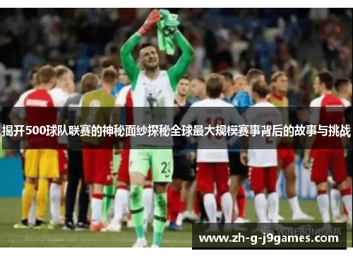 揭开500球队联赛的神秘面纱探秘全球最大规模赛事背后的故事与挑战 揭开500球队联赛的神秘面纱探秘全球最大规模赛事背后的故事与挑战