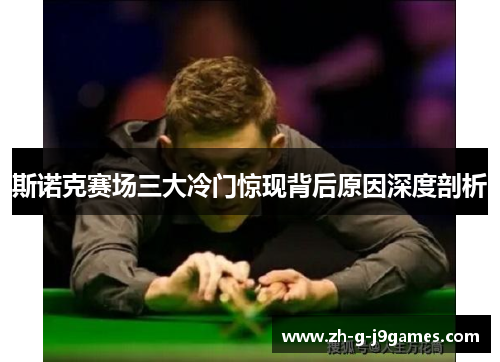 斯诺克赛场三大冷门惊现背后原因深度剖析 斯诺克赛场三大冷门惊现背后原因深度剖析