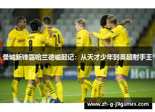 曼城新锋霸哈兰德崛起记：从天才少年到英超射手王