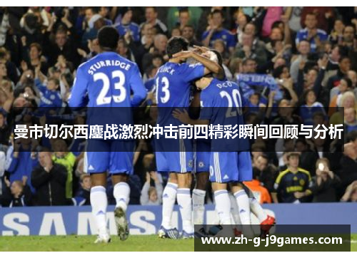 曼市切尔西鏖战激烈冲击前四精彩瞬间回顾与分析 曼市切尔西鏖战激烈冲击前四精彩瞬间回顾与分析