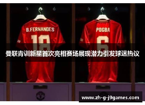 曼联青训新星首次亮相赛场展现潜力引发球迷热议