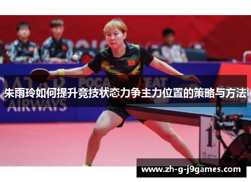 朱雨玲如何提升竞技状态力争主力位置的策略与方法