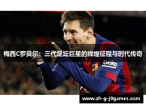 梅西C罗贝尔：三代足坛巨星的辉煌征程与时代传奇