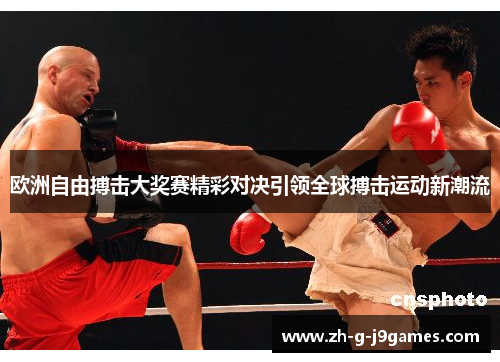 欧洲自由搏击大奖赛精彩对决引领全球搏击运动新潮流 欧洲自由搏击大奖赛精彩对决引领全球搏击运动新潮流