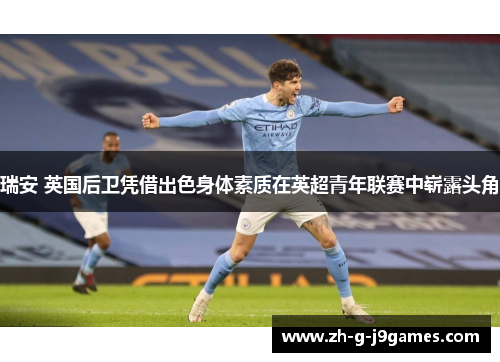 瑞安 英国后卫凭借出色身体素质在英超青年联赛中崭露头角