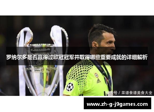 罗纳尔多是否赢得过欧冠冠军并取得哪些重要成就的详细解析 罗纳尔多是否赢得过欧冠冠军并取得哪些重要成就的详细解析