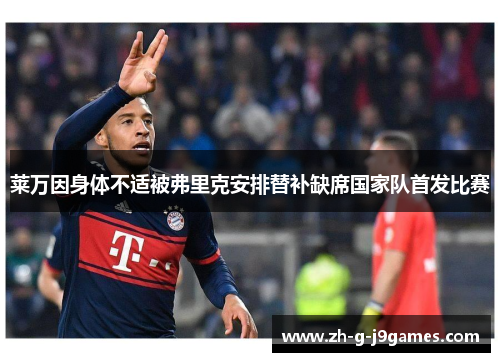 莱万因身体不适被弗里克安排替补缺席国家队首发比赛 莱万因身体不适被弗里克安排替补缺席国家队首发比赛