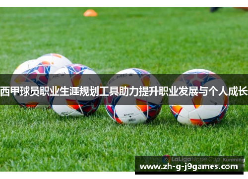 西甲球员职业生涯规划工具助力提升职业发展与个人成长 西甲球员职业生涯规划工具助力提升职业发展与个人成长
