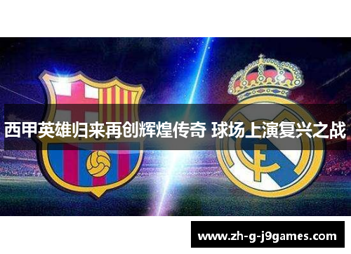 西甲英雄归来再创辉煌传奇 球场上演复兴之战 西甲英雄归来再创辉煌传奇 球场上演复兴之战