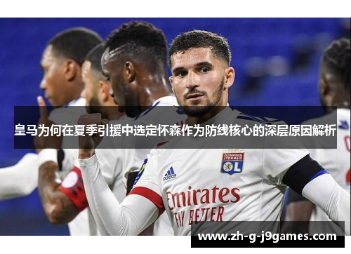 皇马为何在夏季引援中选定怀森作为防线核心的深层原因解析