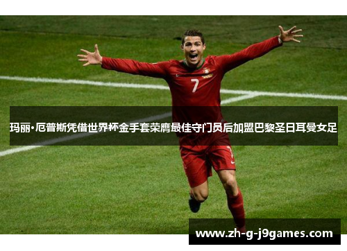 玛丽·厄普斯凭借世界杯金手套荣膺最佳守门员后加盟巴黎圣日耳曼女足